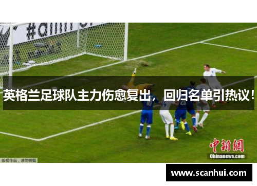 英格兰足球队主力伤愈复出，回归名单引热议！