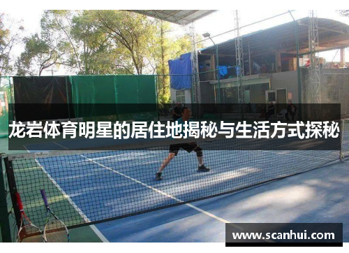 龙岩体育明星的居住地揭秘与生活方式探秘