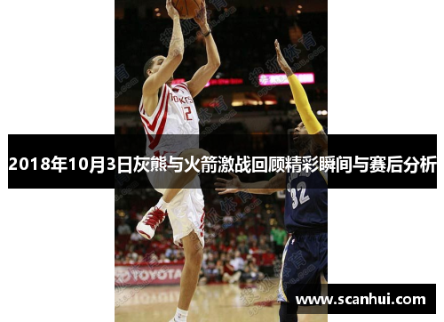 2018年10月3日灰熊与火箭激战回顾精彩瞬间与赛后分析