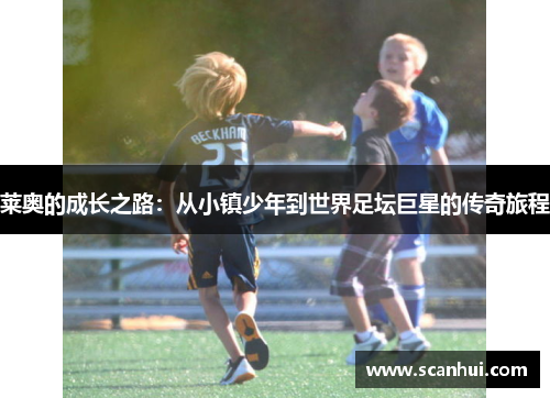 莱奥的成长之路：从小镇少年到世界足坛巨星的传奇旅程