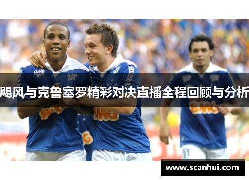 飓风与克鲁塞罗精彩对决直播全程回顾与分析