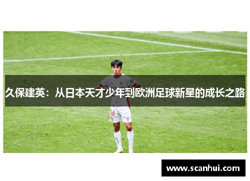 久保建英：从日本天才少年到欧洲足球新星的成长之路