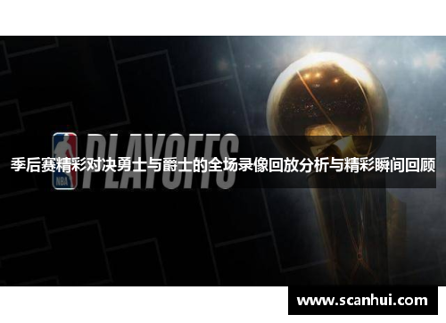 季后赛精彩对决勇士与爵士的全场录像回放分析与精彩瞬间回顾