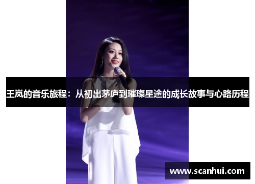 王岚的音乐旅程：从初出茅庐到璀璨星途的成长故事与心路历程