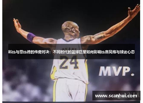 科比与恩比德的传奇对决：不同时代的篮球巨星如何影响比赛风格与球迷心态