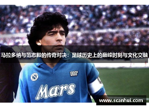 马拉多纳与范志毅的传奇对决：足球历史上的巅峰时刻与文化交融
