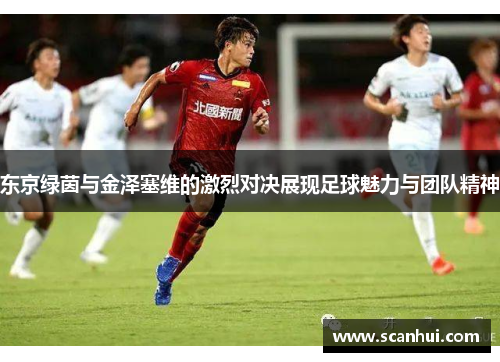 东京绿茵与金泽塞维的激烈对决展现足球魅力与团队精神