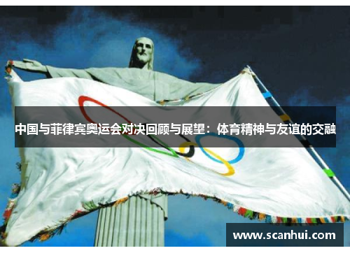 中国与菲律宾奥运会对决回顾与展望：体育精神与友谊的交融