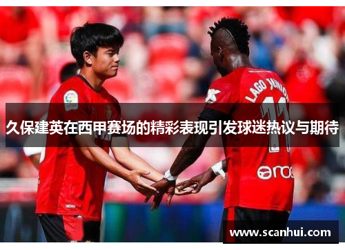 久保建英在西甲赛场的精彩表现引发球迷热议与期待