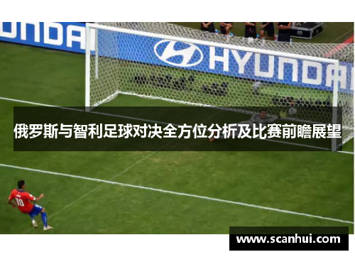 俄罗斯与智利足球对决全方位分析及比赛前瞻展望