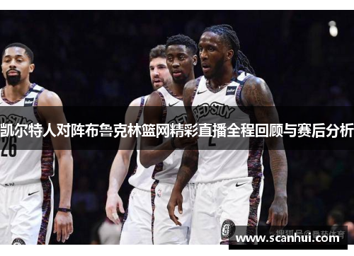 凯尔特人对阵布鲁克林篮网精彩直播全程回顾与赛后分析