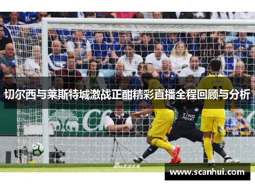 切尔西与莱斯特城激战正酣精彩直播全程回顾与分析