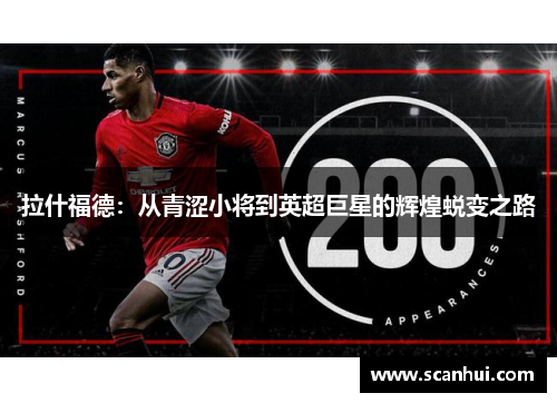 拉什福德：从青涩小将到英超巨星的辉煌蜕变之路
