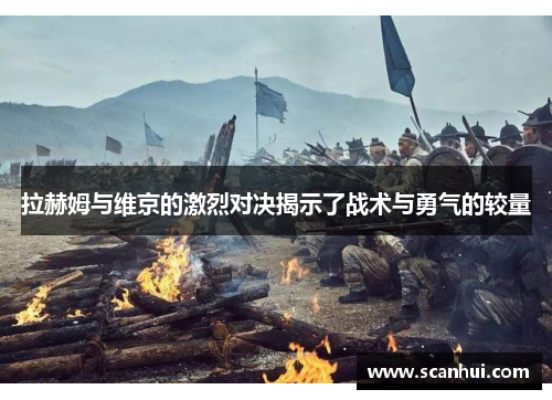 拉赫姆与维京的激烈对决揭示了战术与勇气的较量