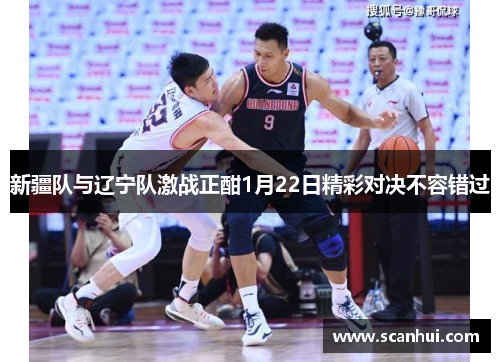 新疆队与辽宁队激战正酣1月22日精彩对决不容错过
