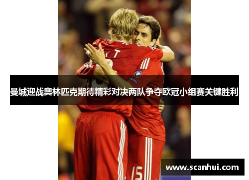 曼城迎战奥林匹克期待精彩对决两队争夺欧冠小组赛关键胜利