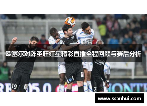 欧塞尔对阵圣旺红星精彩直播全程回顾与赛后分析